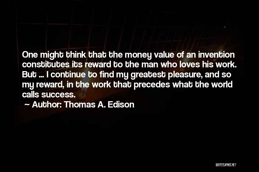 Thomas A. Edison Quotes: One Might Think That The Money Value Of An Invention Constitutes Its Reward To The Man Who Loves His Work.