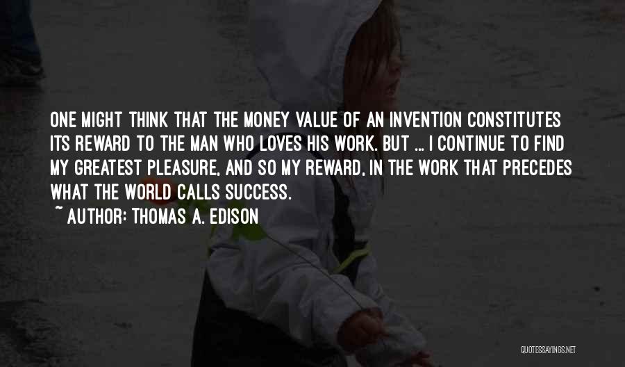 Thomas A. Edison Quotes: One Might Think That The Money Value Of An Invention Constitutes Its Reward To The Man Who Loves His Work.