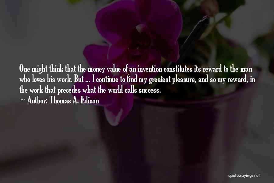 Thomas A. Edison Quotes: One Might Think That The Money Value Of An Invention Constitutes Its Reward To The Man Who Loves His Work.