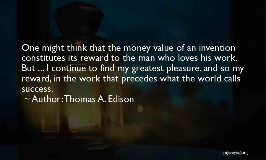 Thomas A. Edison Quotes: One Might Think That The Money Value Of An Invention Constitutes Its Reward To The Man Who Loves His Work.