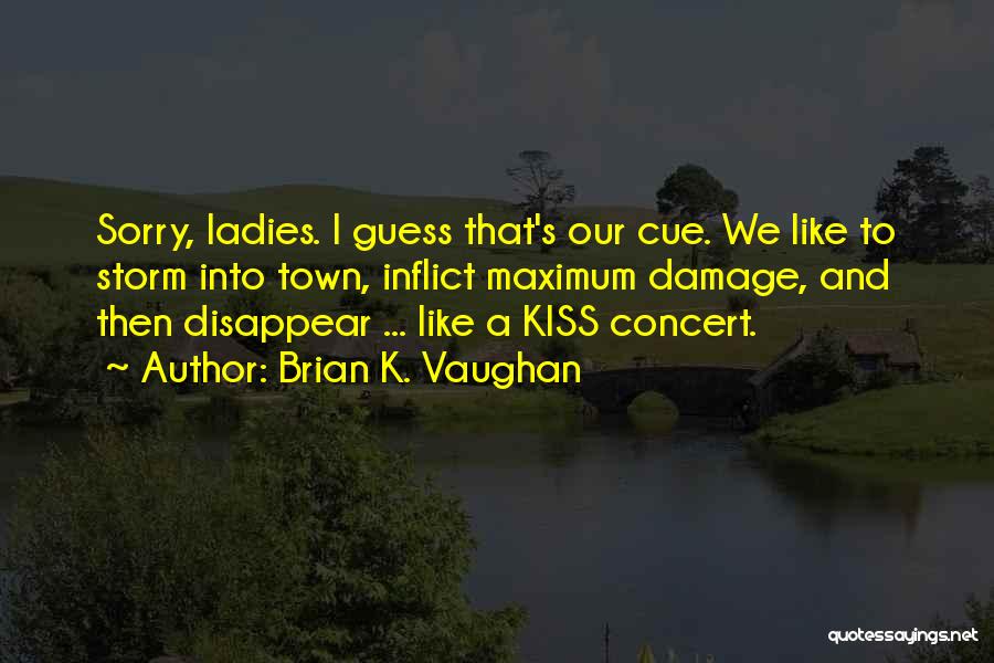 Brian K. Vaughan Quotes: Sorry, Ladies. I Guess That's Our Cue. We Like To Storm Into Town, Inflict Maximum Damage, And Then Disappear ...