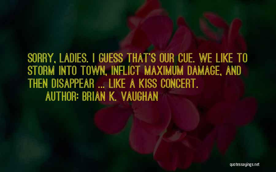 Brian K. Vaughan Quotes: Sorry, Ladies. I Guess That's Our Cue. We Like To Storm Into Town, Inflict Maximum Damage, And Then Disappear ...