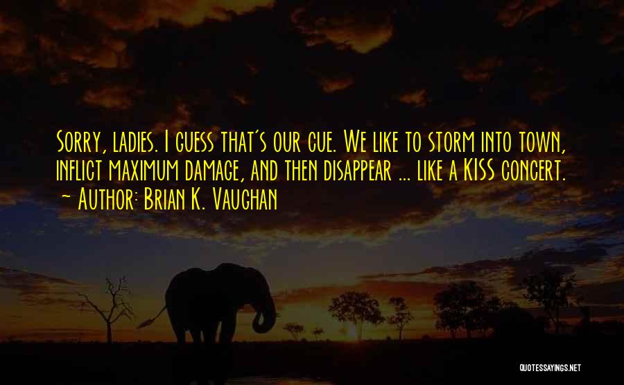 Brian K. Vaughan Quotes: Sorry, Ladies. I Guess That's Our Cue. We Like To Storm Into Town, Inflict Maximum Damage, And Then Disappear ...