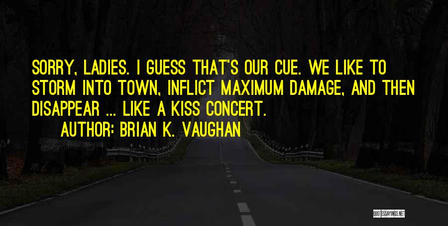 Brian K. Vaughan Quotes: Sorry, Ladies. I Guess That's Our Cue. We Like To Storm Into Town, Inflict Maximum Damage, And Then Disappear ...