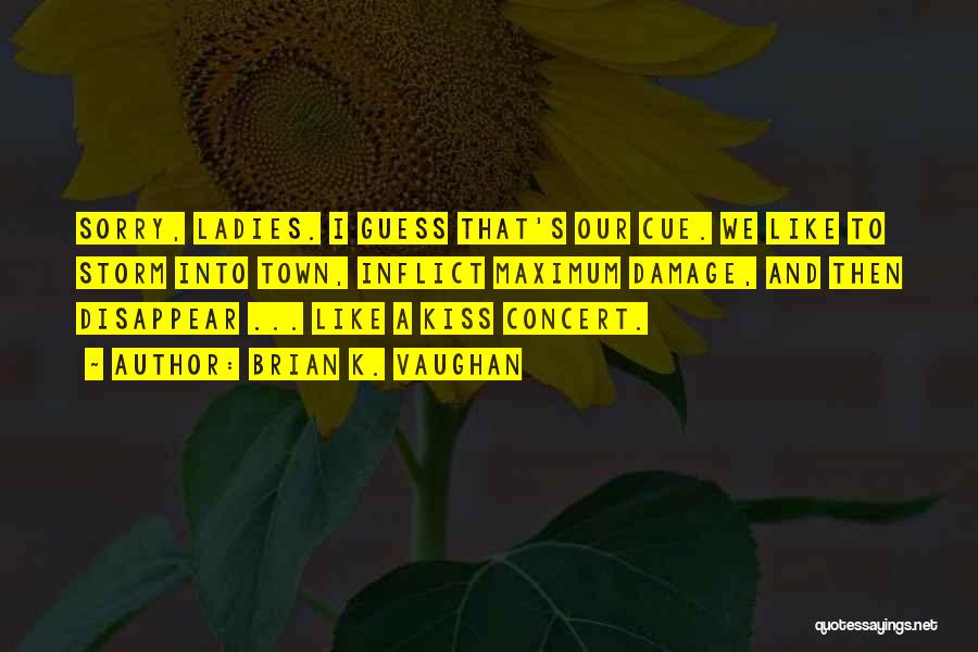 Brian K. Vaughan Quotes: Sorry, Ladies. I Guess That's Our Cue. We Like To Storm Into Town, Inflict Maximum Damage, And Then Disappear ...