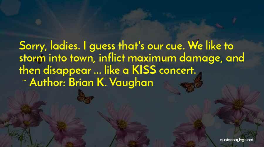 Brian K. Vaughan Quotes: Sorry, Ladies. I Guess That's Our Cue. We Like To Storm Into Town, Inflict Maximum Damage, And Then Disappear ...