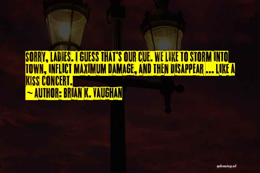 Brian K. Vaughan Quotes: Sorry, Ladies. I Guess That's Our Cue. We Like To Storm Into Town, Inflict Maximum Damage, And Then Disappear ...