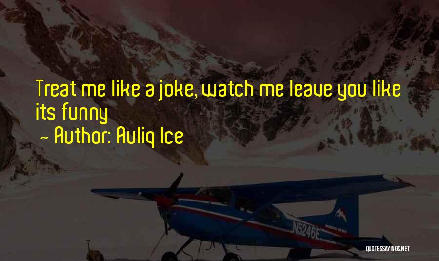 Auliq Ice Quotes: Treat Me Like A Joke, Watch Me Leave You Like Its Funny