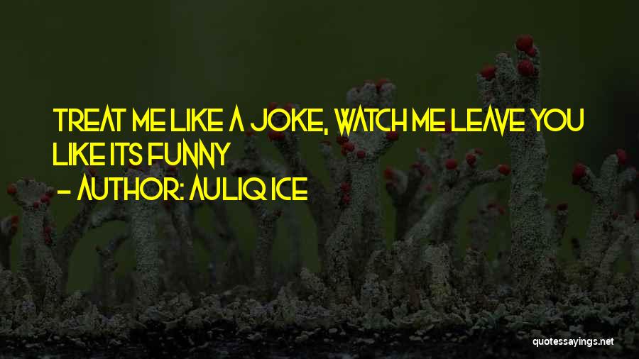 Auliq Ice Quotes: Treat Me Like A Joke, Watch Me Leave You Like Its Funny