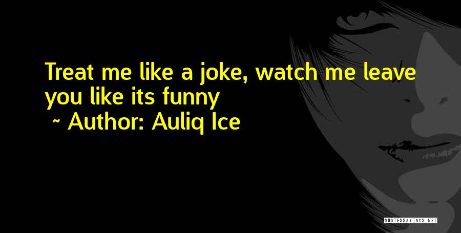 Auliq Ice Quotes: Treat Me Like A Joke, Watch Me Leave You Like Its Funny