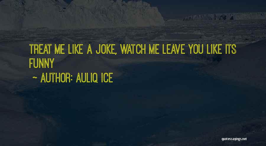 Auliq Ice Quotes: Treat Me Like A Joke, Watch Me Leave You Like Its Funny