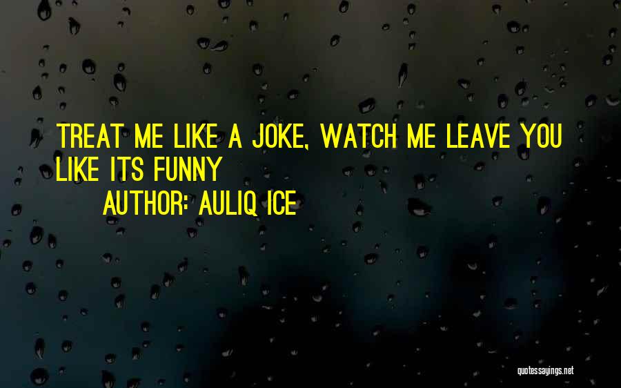 Auliq Ice Quotes: Treat Me Like A Joke, Watch Me Leave You Like Its Funny