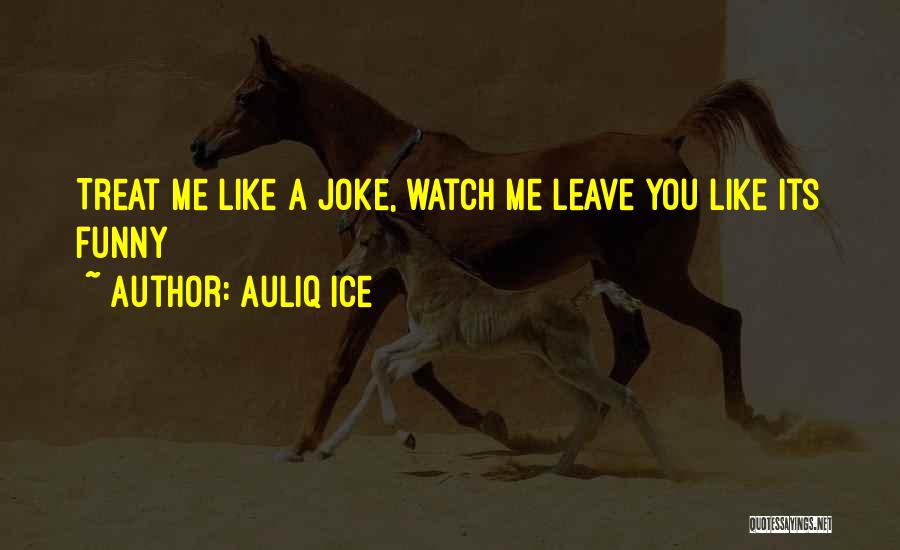 Auliq Ice Quotes: Treat Me Like A Joke, Watch Me Leave You Like Its Funny