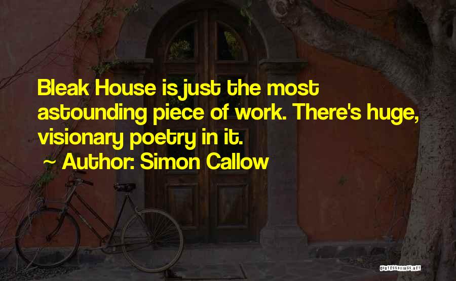 Simon Callow Quotes: Bleak House Is Just The Most Astounding Piece Of Work. There's Huge, Visionary Poetry In It.