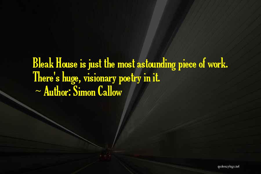 Simon Callow Quotes: Bleak House Is Just The Most Astounding Piece Of Work. There's Huge, Visionary Poetry In It.