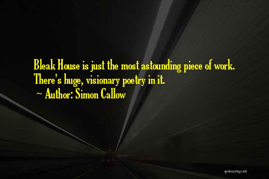 Simon Callow Quotes: Bleak House Is Just The Most Astounding Piece Of Work. There's Huge, Visionary Poetry In It.