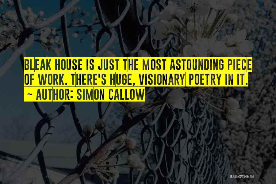 Simon Callow Quotes: Bleak House Is Just The Most Astounding Piece Of Work. There's Huge, Visionary Poetry In It.