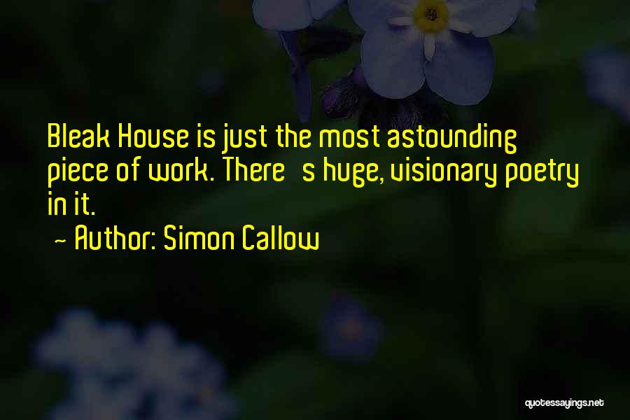 Simon Callow Quotes: Bleak House Is Just The Most Astounding Piece Of Work. There's Huge, Visionary Poetry In It.