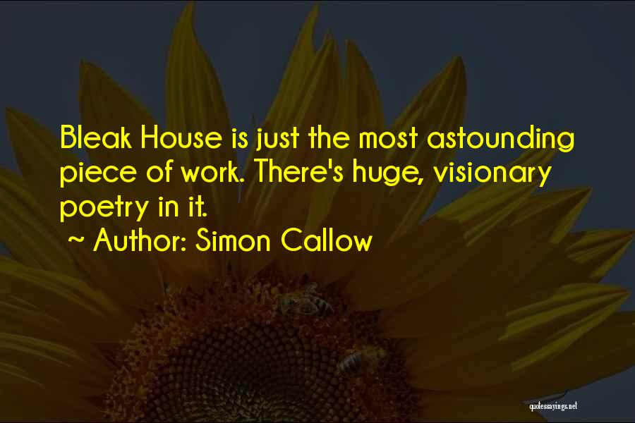 Simon Callow Quotes: Bleak House Is Just The Most Astounding Piece Of Work. There's Huge, Visionary Poetry In It.