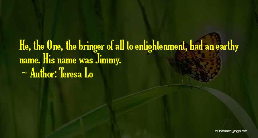 Teresa Lo Quotes: He, The One, The Bringer Of All To Enlightenment, Had An Earthy Name. His Name Was Jimmy.