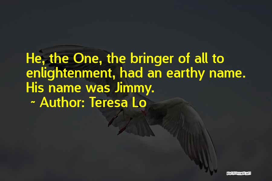 Teresa Lo Quotes: He, The One, The Bringer Of All To Enlightenment, Had An Earthy Name. His Name Was Jimmy.