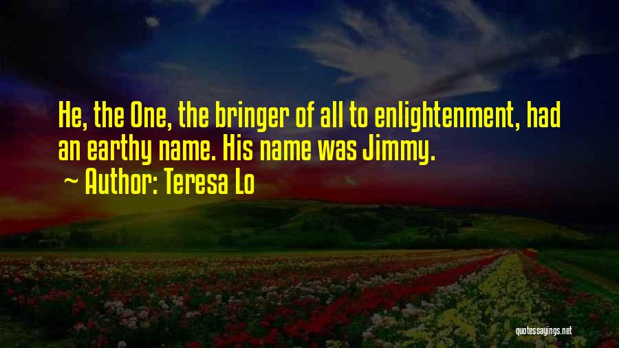 Teresa Lo Quotes: He, The One, The Bringer Of All To Enlightenment, Had An Earthy Name. His Name Was Jimmy.