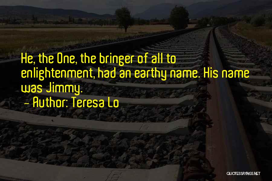 Teresa Lo Quotes: He, The One, The Bringer Of All To Enlightenment, Had An Earthy Name. His Name Was Jimmy.