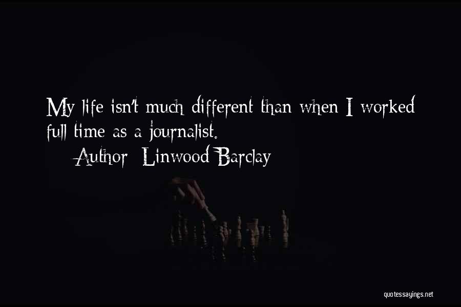 Linwood Barclay Quotes: My Life Isn't Much Different Than When I Worked Full Time As A Journalist.