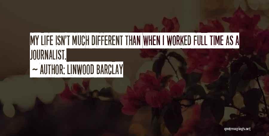 Linwood Barclay Quotes: My Life Isn't Much Different Than When I Worked Full Time As A Journalist.