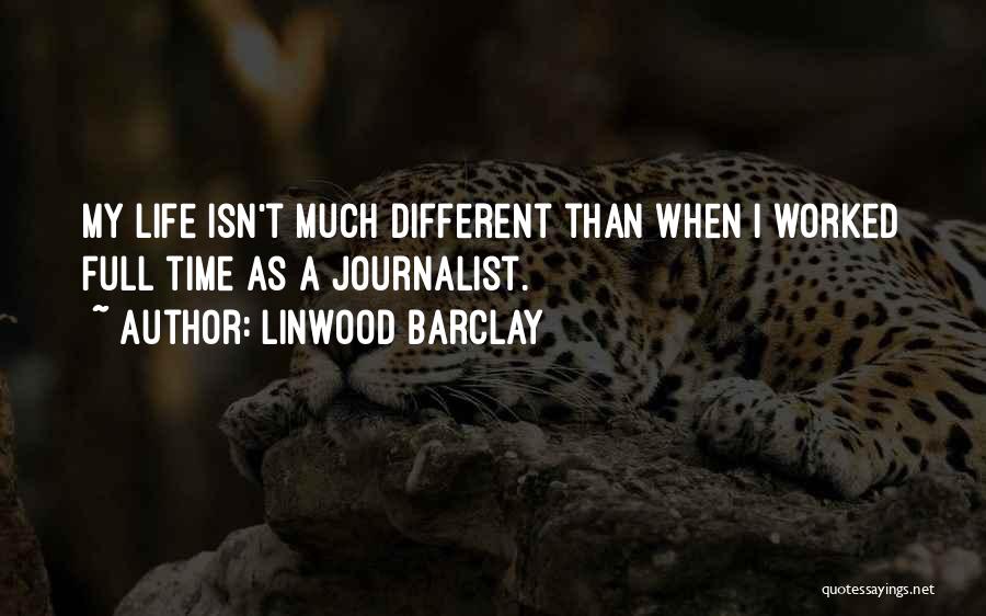 Linwood Barclay Quotes: My Life Isn't Much Different Than When I Worked Full Time As A Journalist.