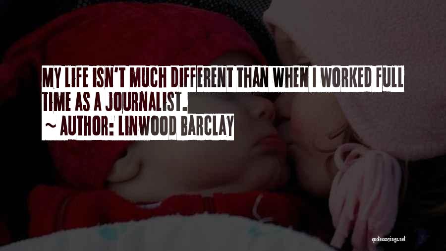 Linwood Barclay Quotes: My Life Isn't Much Different Than When I Worked Full Time As A Journalist.