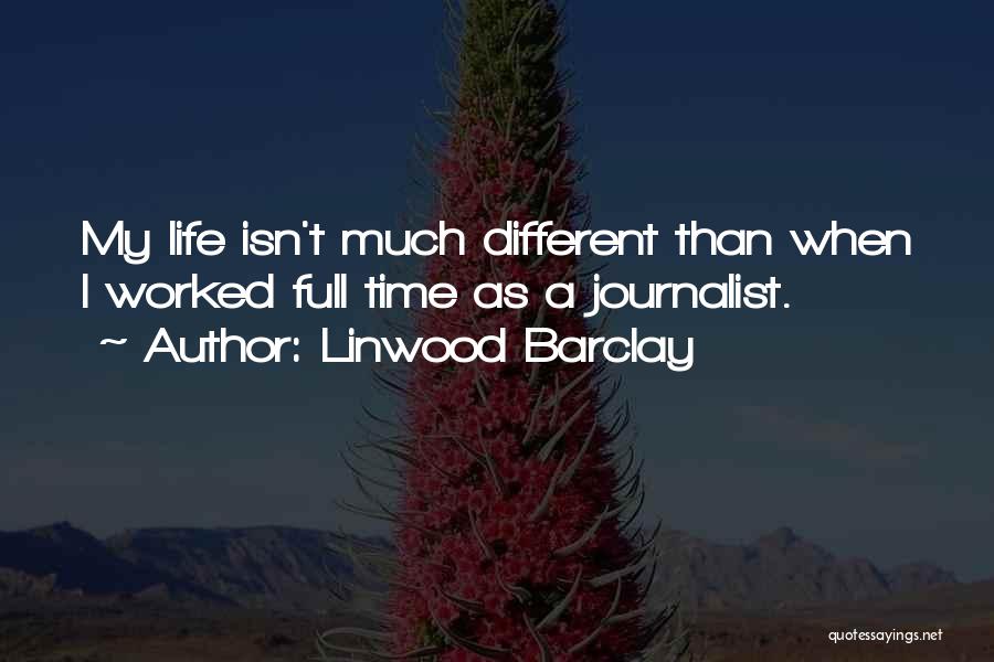 Linwood Barclay Quotes: My Life Isn't Much Different Than When I Worked Full Time As A Journalist.