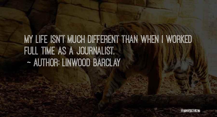 Linwood Barclay Quotes: My Life Isn't Much Different Than When I Worked Full Time As A Journalist.