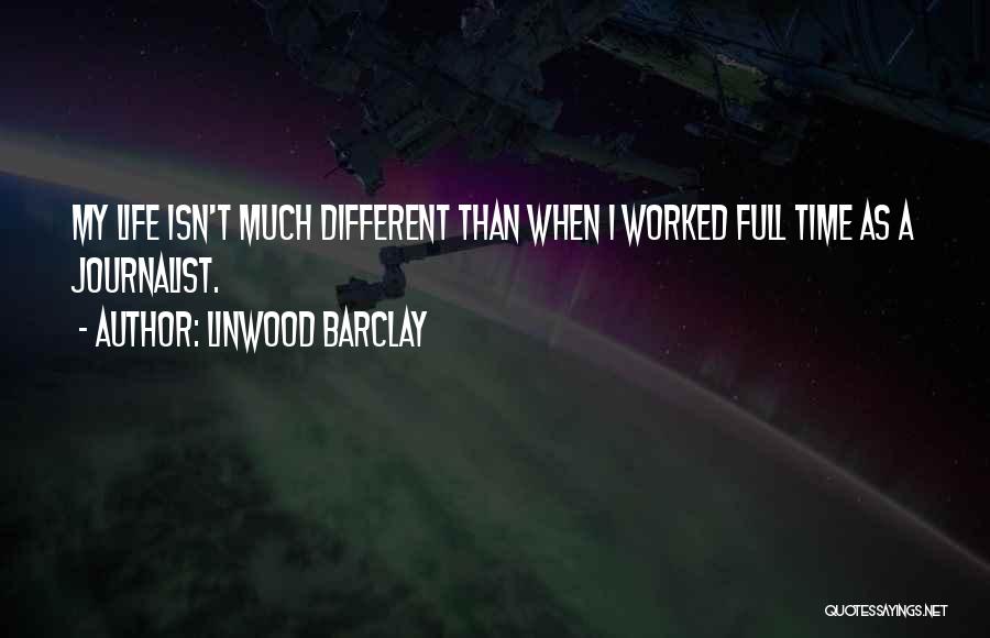 Linwood Barclay Quotes: My Life Isn't Much Different Than When I Worked Full Time As A Journalist.