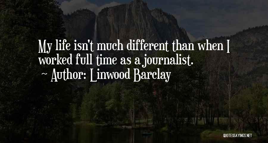 Linwood Barclay Quotes: My Life Isn't Much Different Than When I Worked Full Time As A Journalist.