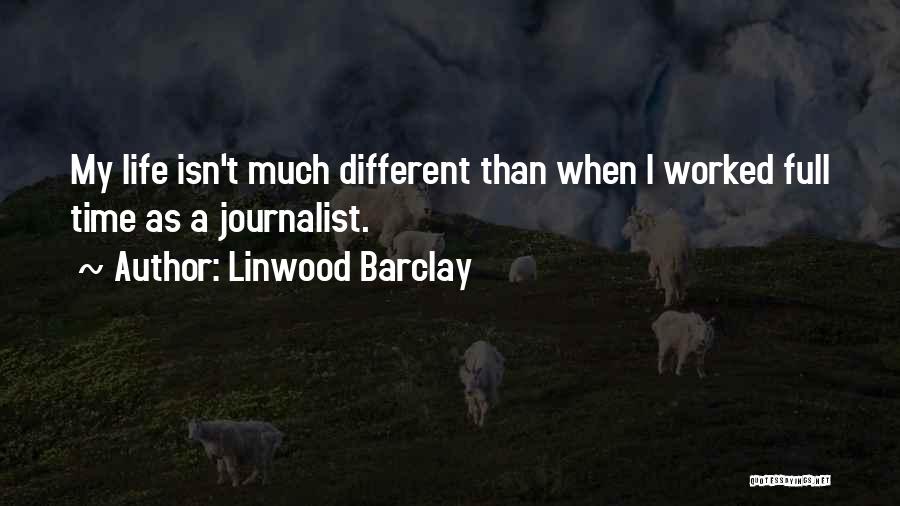 Linwood Barclay Quotes: My Life Isn't Much Different Than When I Worked Full Time As A Journalist.