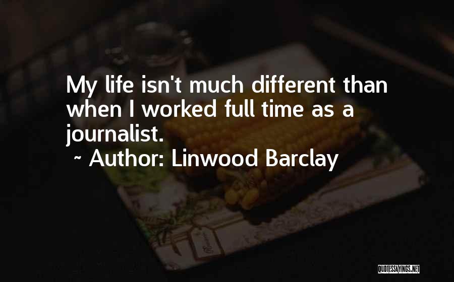 Linwood Barclay Quotes: My Life Isn't Much Different Than When I Worked Full Time As A Journalist.