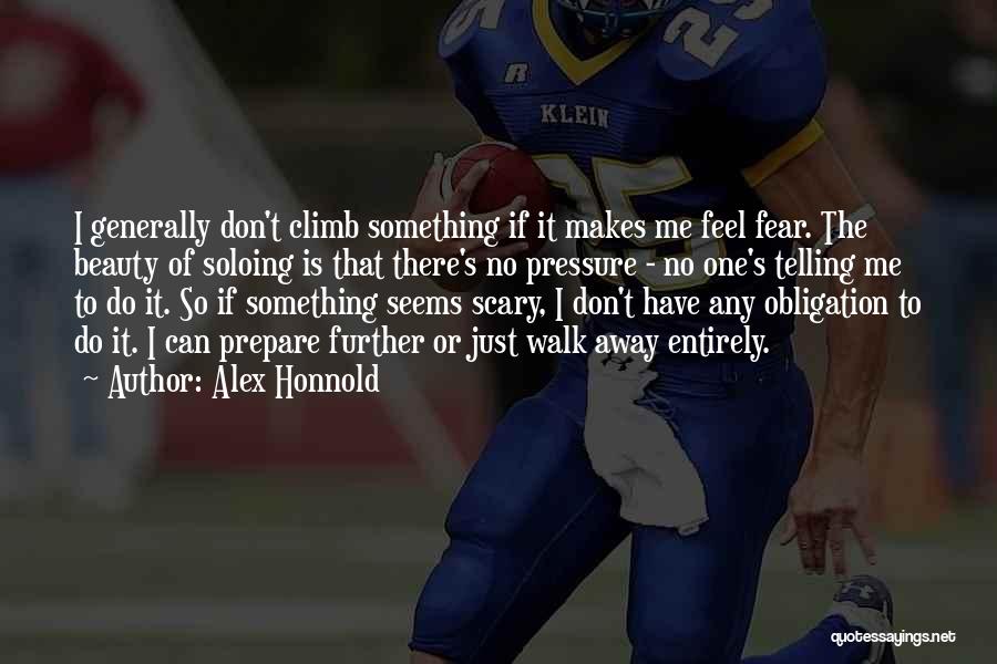 Alex Honnold Quotes: I Generally Don't Climb Something If It Makes Me Feel Fear. The Beauty Of Soloing Is That There's No Pressure