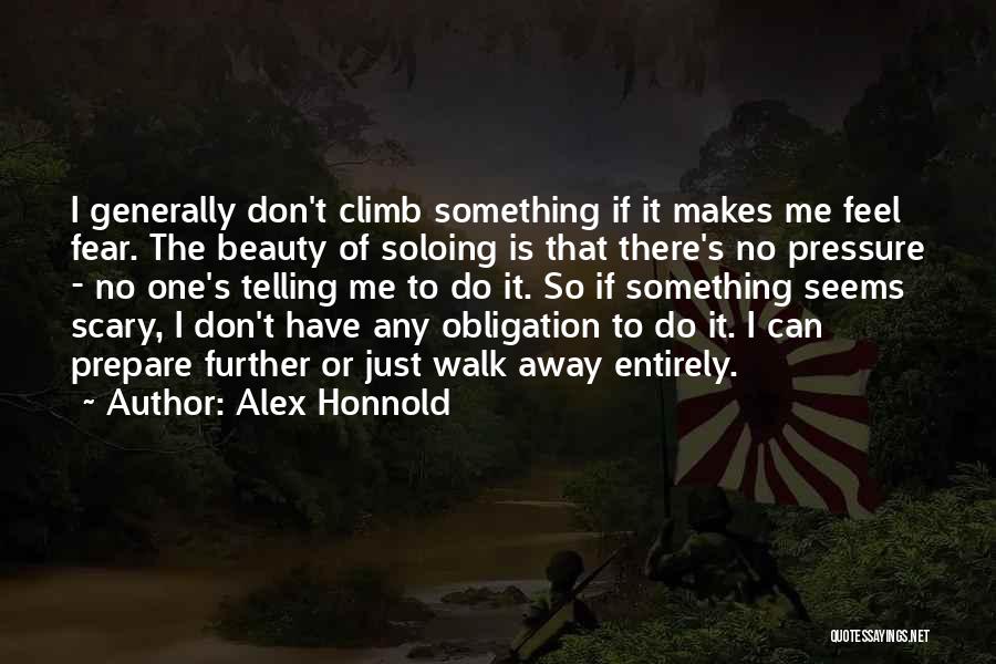 Alex Honnold Quotes: I Generally Don't Climb Something If It Makes Me Feel Fear. The Beauty Of Soloing Is That There's No Pressure