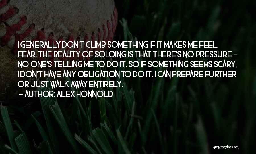 Alex Honnold Quotes: I Generally Don't Climb Something If It Makes Me Feel Fear. The Beauty Of Soloing Is That There's No Pressure