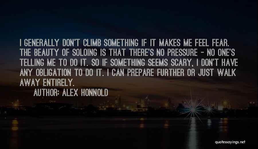 Alex Honnold Quotes: I Generally Don't Climb Something If It Makes Me Feel Fear. The Beauty Of Soloing Is That There's No Pressure