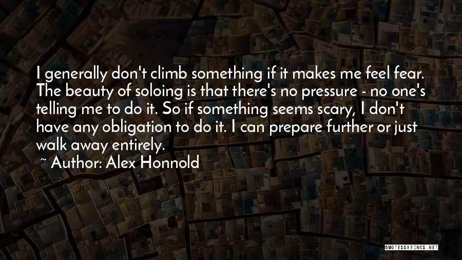 Alex Honnold Quotes: I Generally Don't Climb Something If It Makes Me Feel Fear. The Beauty Of Soloing Is That There's No Pressure