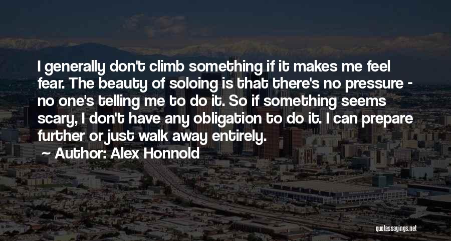 Alex Honnold Quotes: I Generally Don't Climb Something If It Makes Me Feel Fear. The Beauty Of Soloing Is That There's No Pressure