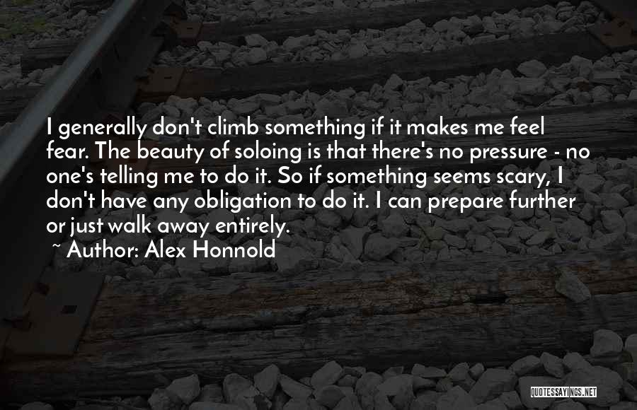 Alex Honnold Quotes: I Generally Don't Climb Something If It Makes Me Feel Fear. The Beauty Of Soloing Is That There's No Pressure
