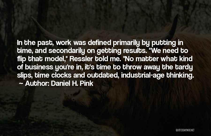 Daniel H. Pink Quotes: In The Past, Work Was Defined Primarily By Putting In Time, And Secondarily On Getting Results. We Need To Flip