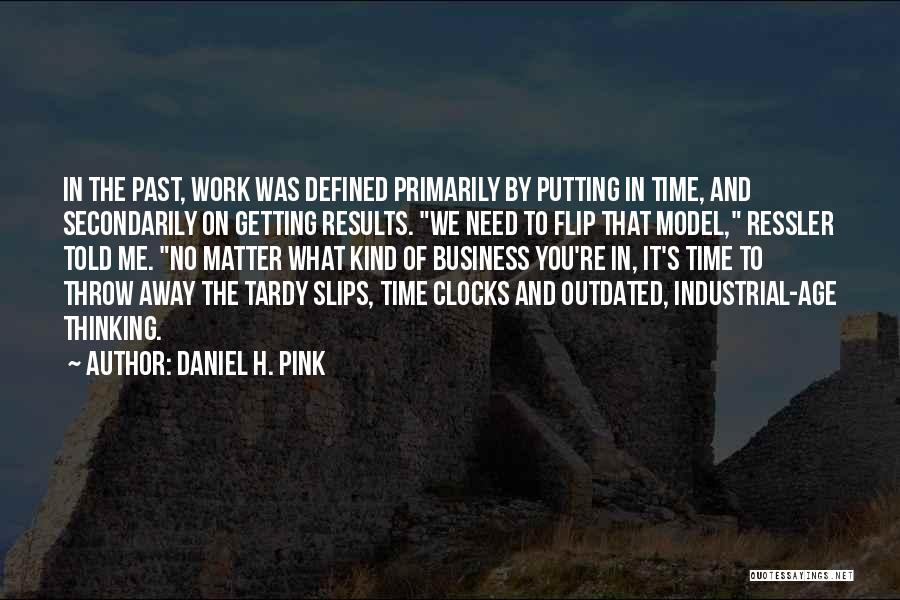 Daniel H. Pink Quotes: In The Past, Work Was Defined Primarily By Putting In Time, And Secondarily On Getting Results. We Need To Flip