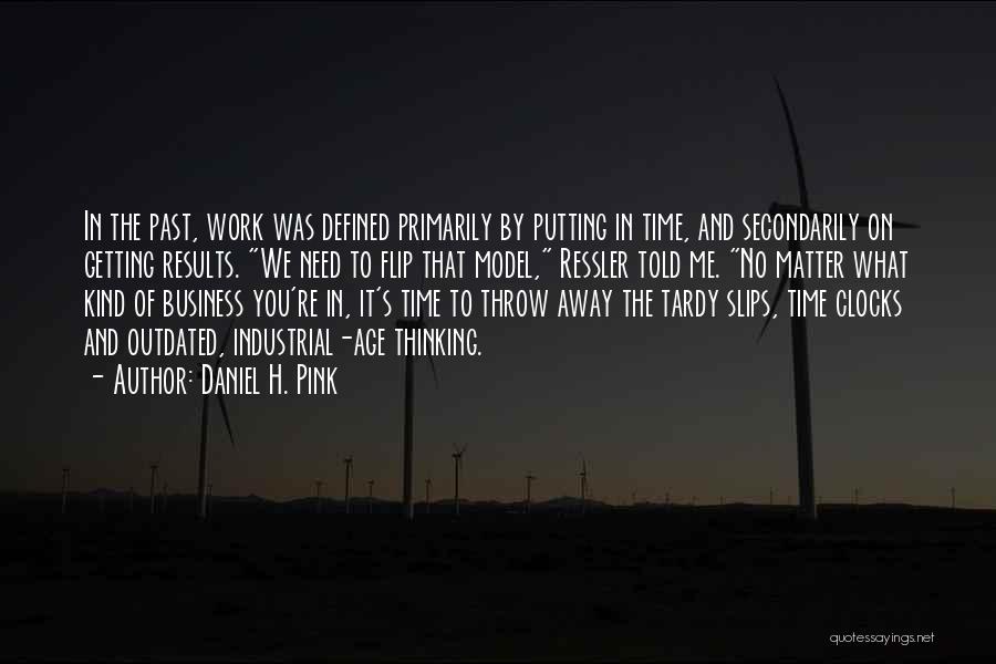 Daniel H. Pink Quotes: In The Past, Work Was Defined Primarily By Putting In Time, And Secondarily On Getting Results. We Need To Flip