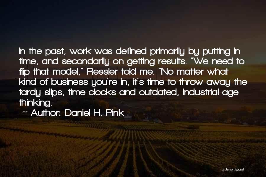 Daniel H. Pink Quotes: In The Past, Work Was Defined Primarily By Putting In Time, And Secondarily On Getting Results. We Need To Flip