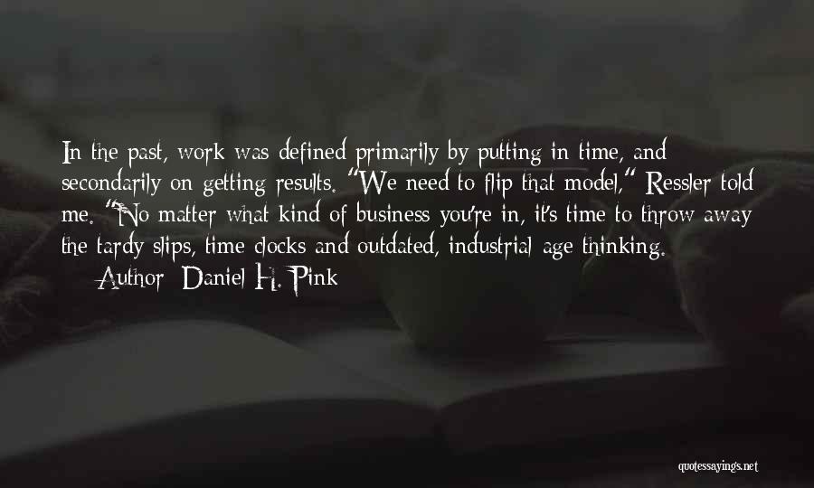 Daniel H. Pink Quotes: In The Past, Work Was Defined Primarily By Putting In Time, And Secondarily On Getting Results. We Need To Flip