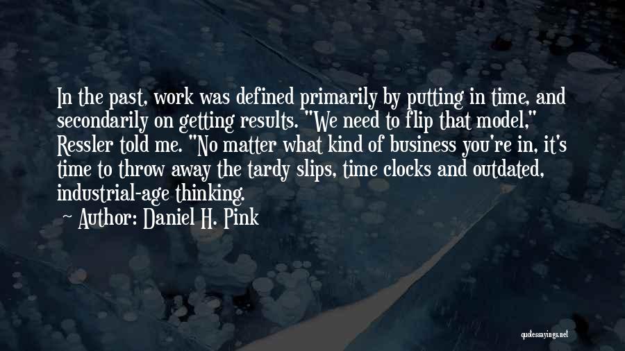Daniel H. Pink Quotes: In The Past, Work Was Defined Primarily By Putting In Time, And Secondarily On Getting Results. We Need To Flip
